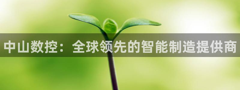 天辰娱乐主页:中山数控:全球领先的智能制造提供商