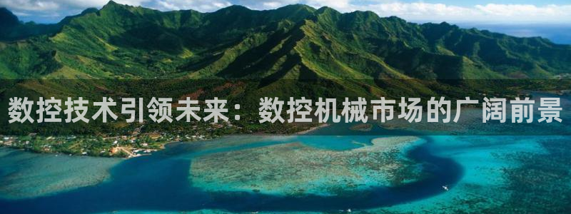 天辰娱乐1966:数控技术引领未来:数控机械市场的广阔前景